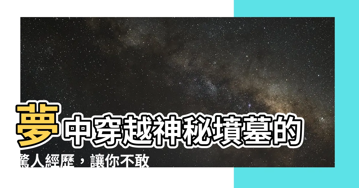 【夢見經過墳墓】夢中穿越神秘墳墓的驚人經歷，讓你不敢相信眼前所見！