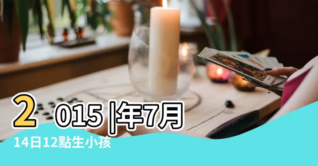 2015 |年7月14日12點生小孩是什麼時晨五行缺什麼 |2015年陽曆7月哪天生孩子好 |【2015年7月12生的孩子好嗎】