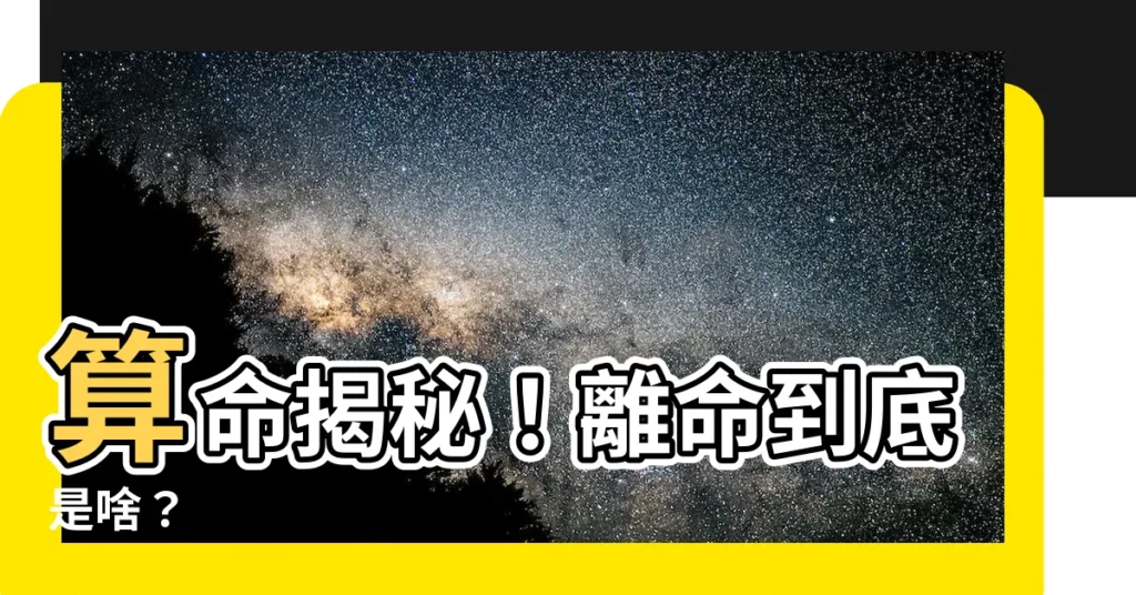【離命】算命揭秘！離命到底是啥？