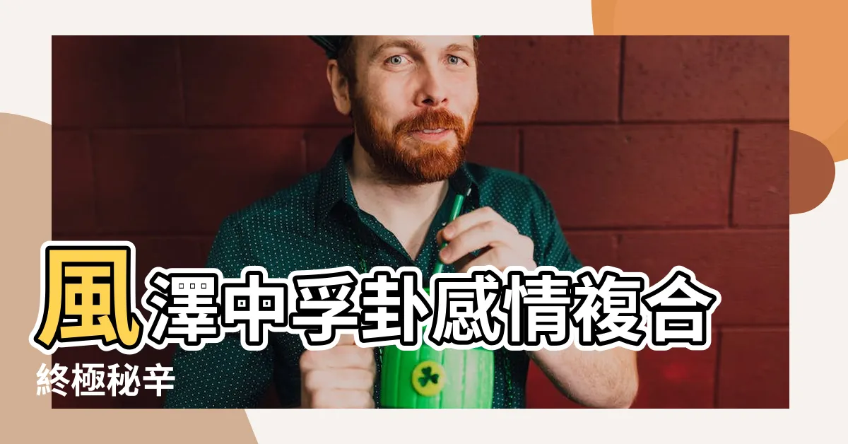 【風澤中孚復合】風澤中孚卦感情複合終極秘辛