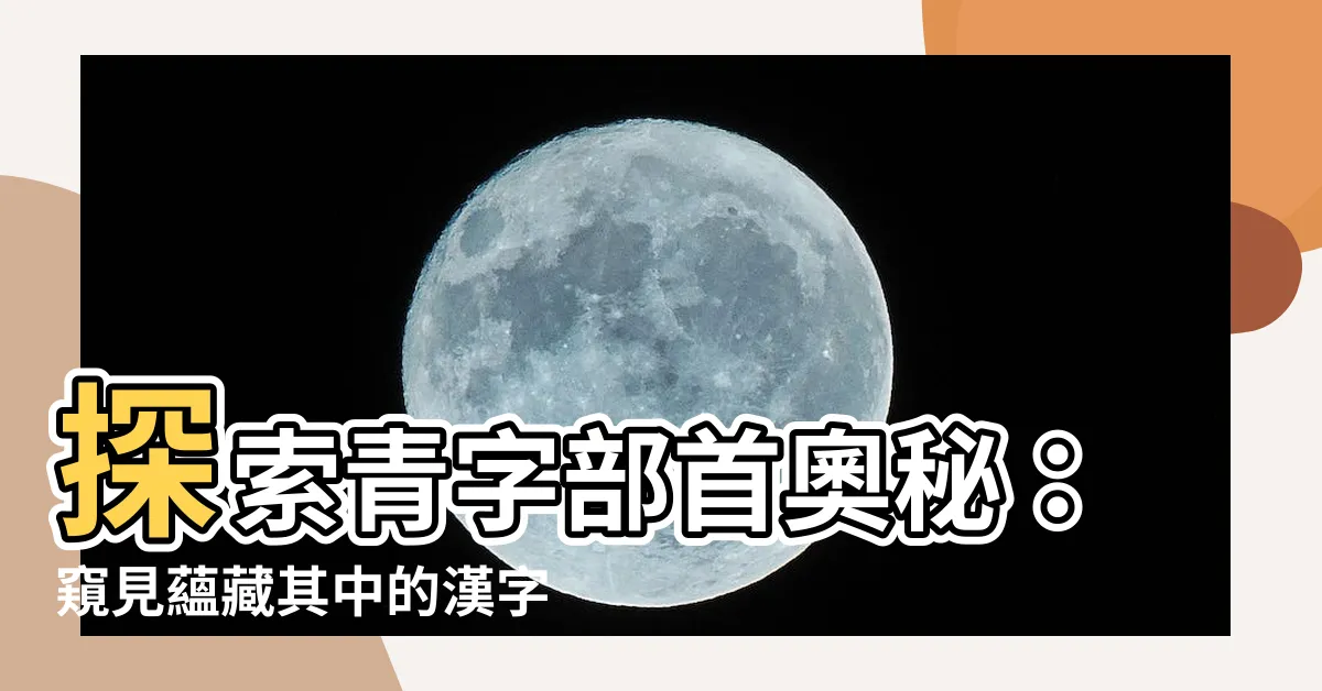 【青字部首】探索青字部首奧秘：窺見藴藏其中的漢字世界