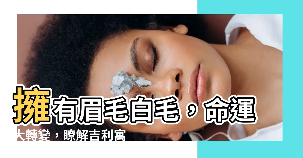 【眉毛白毛】擁有眉毛白毛，命運大轉變，瞭解吉利寓意！