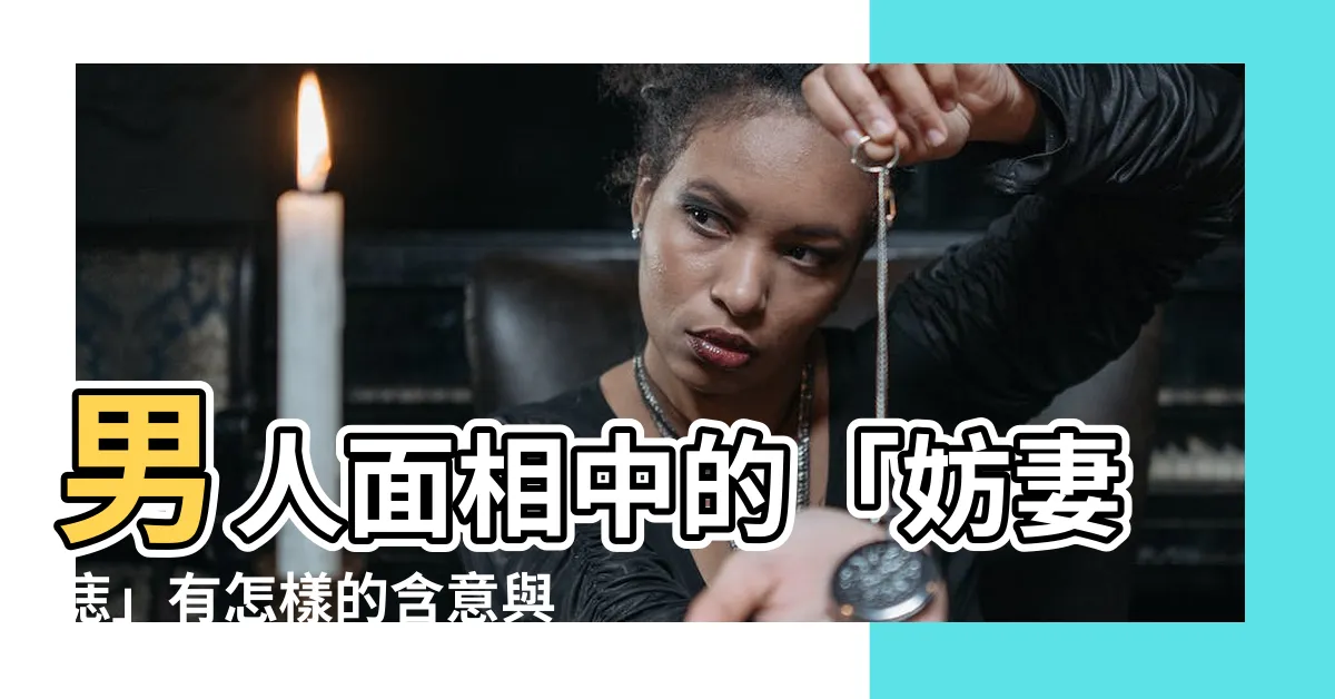【妨妻】男人面相中的「妨妻痣」有怎樣的含意與預兆？