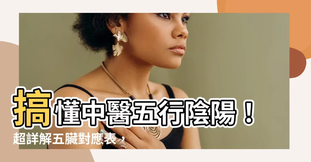 【五臟對應表】搞懂中醫五行陰陽!超詳解五臟對應表,一看就秒懂