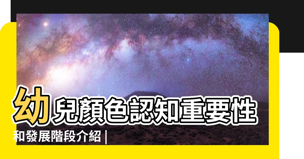 【顏色概念】幼兒顏色認知重要性和發展階段介紹 |寶寶世界的形形色色 |嬰幼兒顏色概念發展里程 |