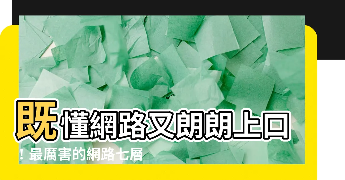 【網路七層口訣】既懂網路又朗朗上口！最厲害的網路七層口訣讓你輕鬆秒懂！