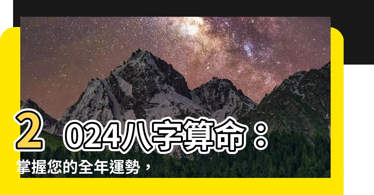 【2024八字算命】2024八字算命：掌握您的全年運勢，趨吉避兇！