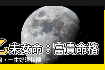 【乙未女命】乙未女命：富貴命格揭秘，一生好運相隨的命理分析
