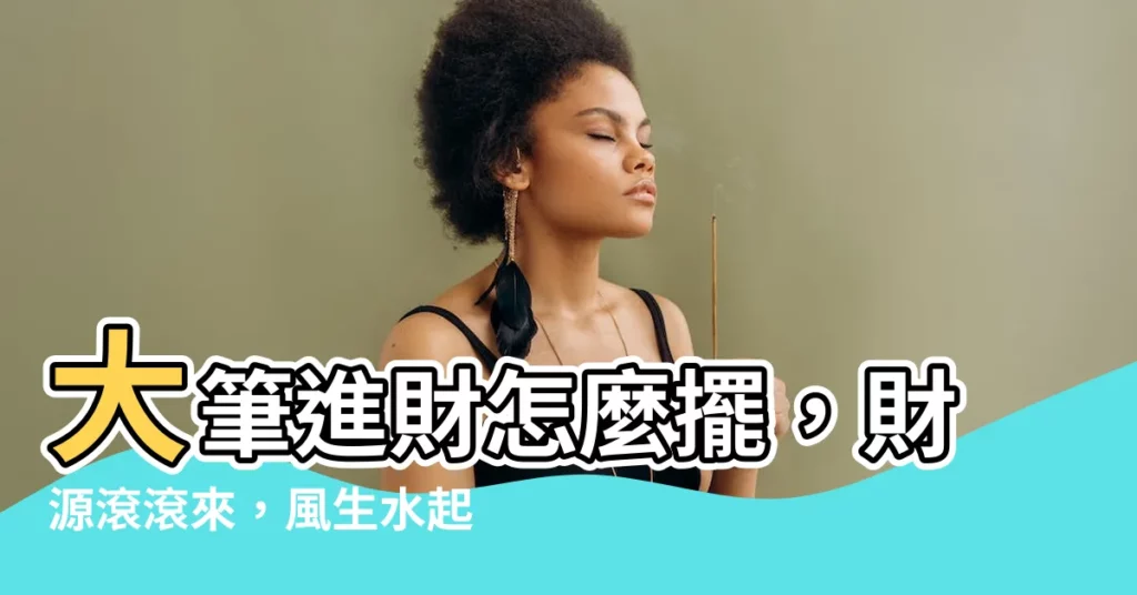 【大筆進財怎麼放】大筆進財怎麼擺，財源滾滾來，風生水起好運到！