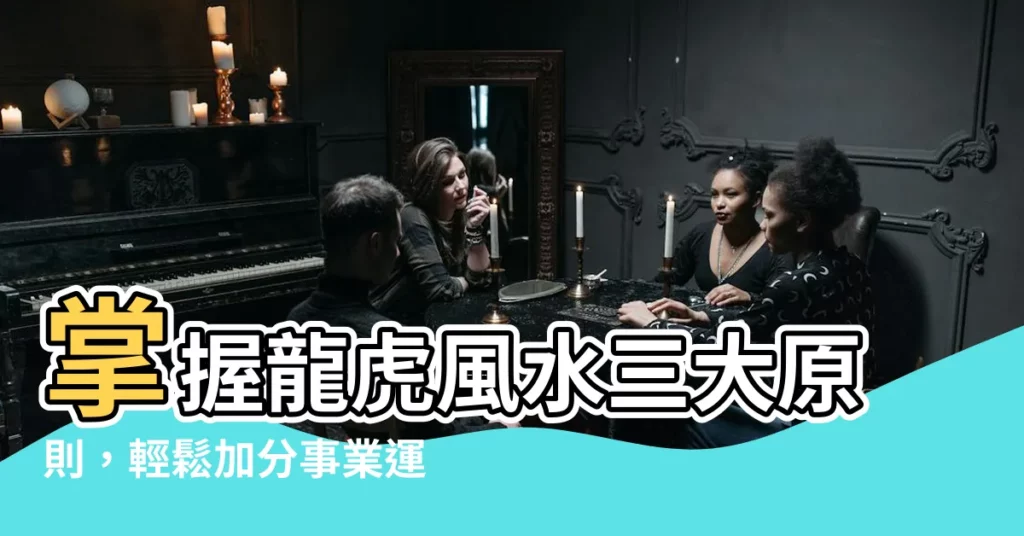 【龍虎 風水】掌握龍虎風水三大原則，輕鬆加分事業運！