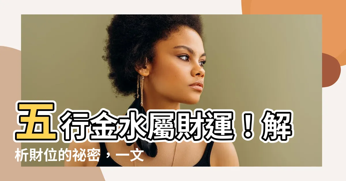 【五行 金水】五行金水屬財運！解析財位的秘密，一文讓你錢財滾滾來