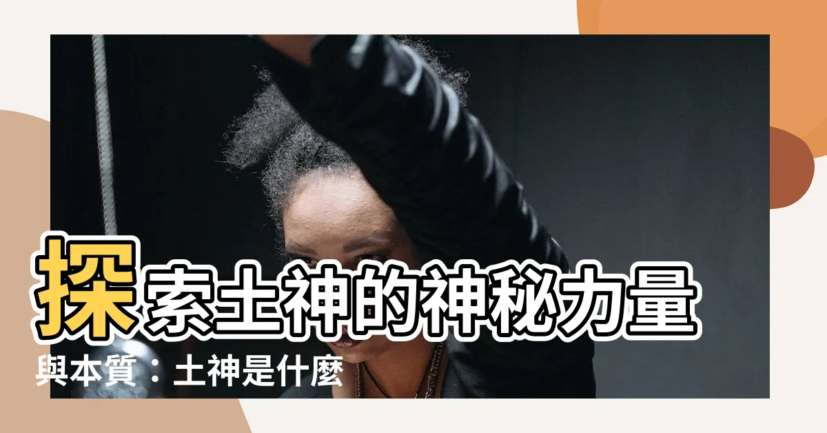 【土神是什麼】探索土神的神秘力量與本質：土神是什麼？