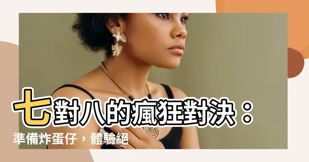 【對7對8】七對八的瘋狂對決：準備炸蛋仔，體驗絕代雙驕的刺激！