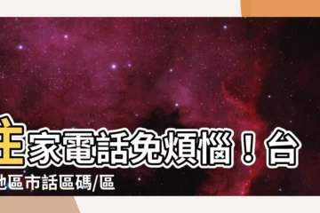 【住家電話】住家電話免煩惱！台灣地區市話區碼/區號一次搞定