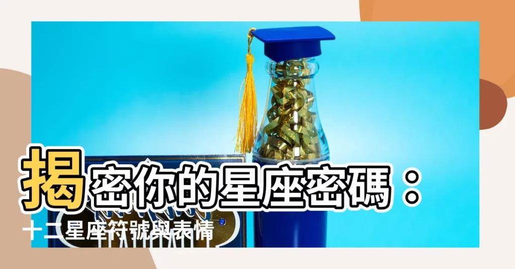 【星座 符號】揭密你的星座密碼：十二星座符號與表情符號指南