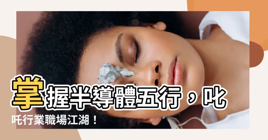 【半導體五行】掌握半導體五行，叱吒行業職場江湖！