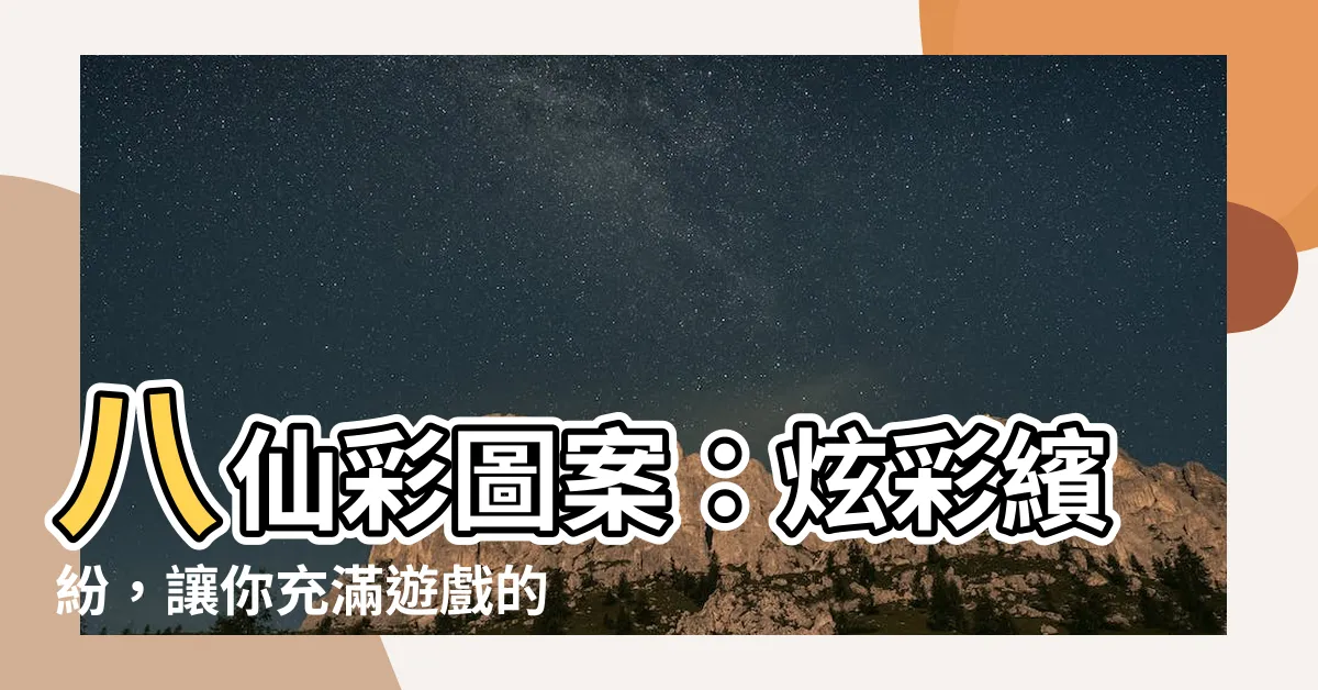 【八仙彩圖案】八仙彩圖案：炫彩繽紛，讓你充滿遊戲的色彩