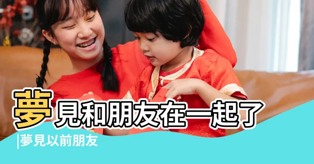 夢見和朋友在一起了 |夢見以前朋友 |做夢夢見老朋友預示着什麼 |【夢到新老朋友在一起】