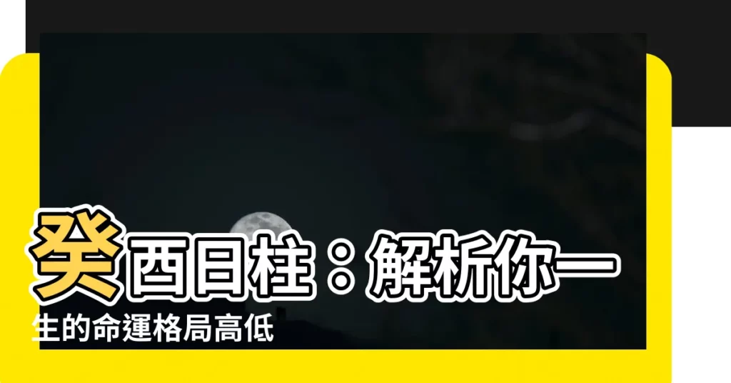 【癸酉日】癸酉日柱：解析你一生的命運格局高低