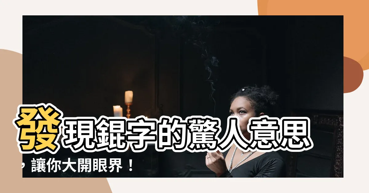 【錕意思】發現錕字的驚人意思，讓你大開眼界！