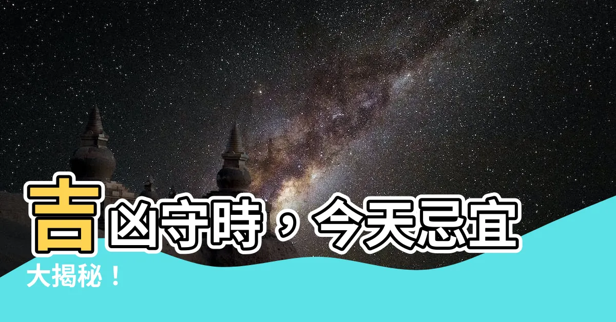 【今天忌宜】吉凶守時，今天忌宜大揭秘！