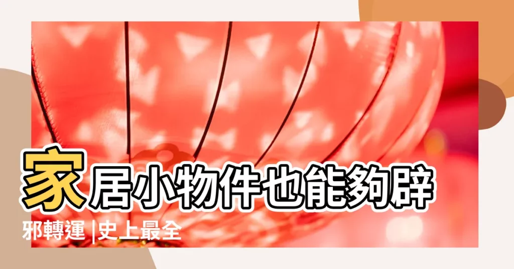 家居小物件也能夠辟邪轉運 |史上最全的 |鎮宅擋煞 |【招財辟邪物件】