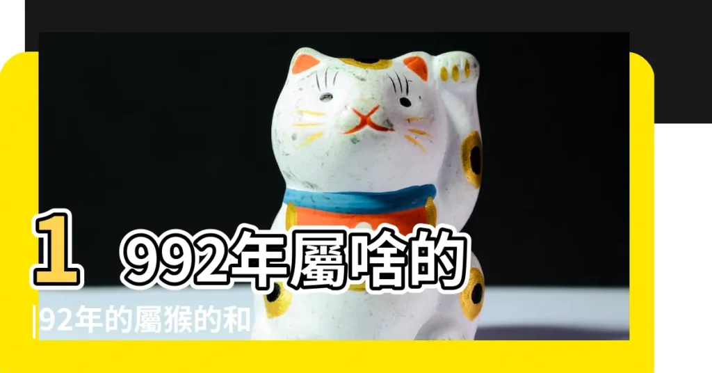 1992年屬啥的 |92年的屬猴的和93年的屬雞的分別是什麼命五行中 |猴年人的命運如何 |【1992年屬雞什麼命運】