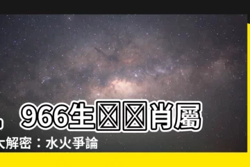 【1966年生肖】1966生​​肖屬相大解密：水火爭論，生肖命格完整剖析