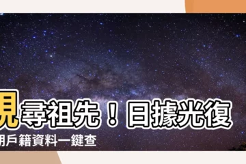 【祖先查詢】親尋祖先！日據光復時期户籍資料一鍵查詢