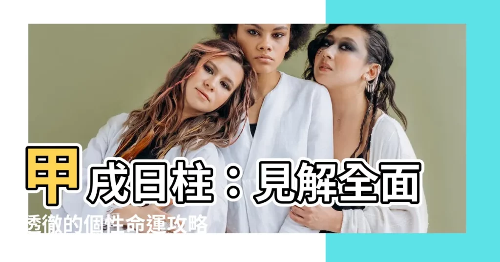 【甲戌 日柱】甲戌日柱：見解全面透徹的個性命運攻略