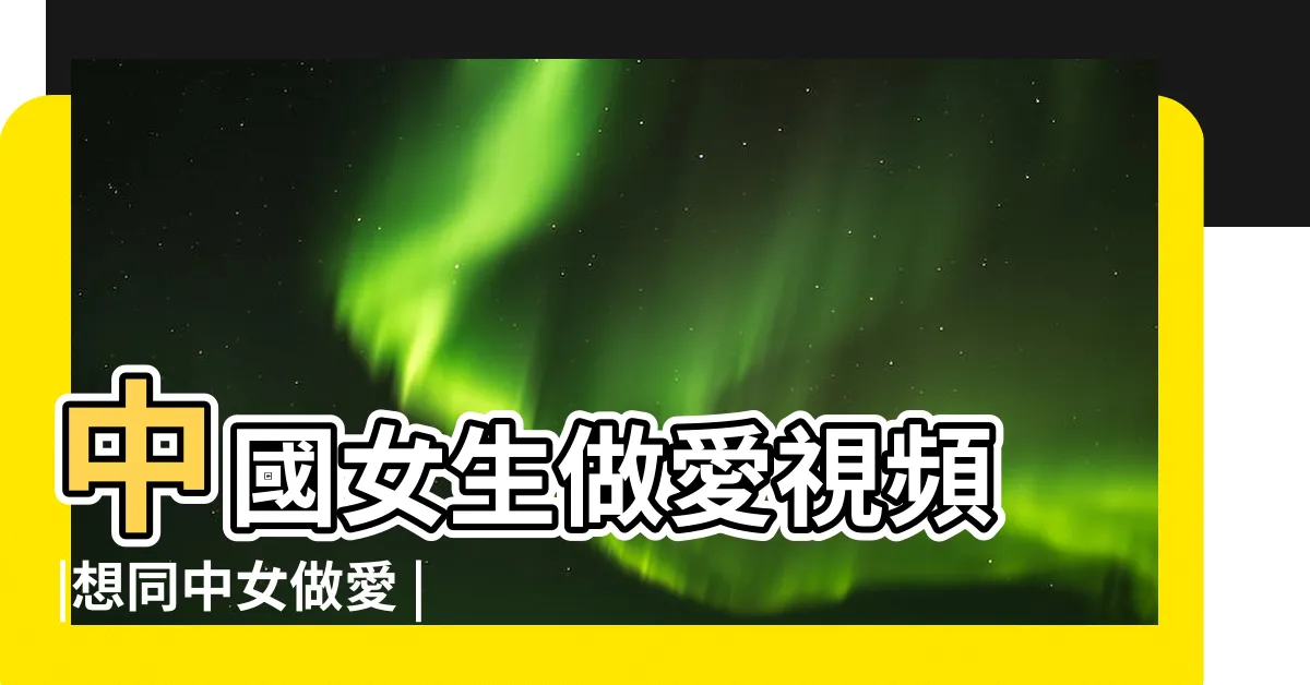 【中女做愛】中國女生做愛視頻 |想同中女做愛 |香港中女色情片 |