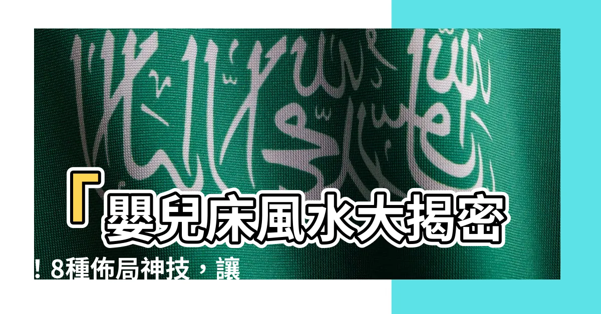 【嬰兒牀風水】「嬰兒牀風水大揭密！8種佈局神技，讓寶寶健康聰明吸金無敵！」