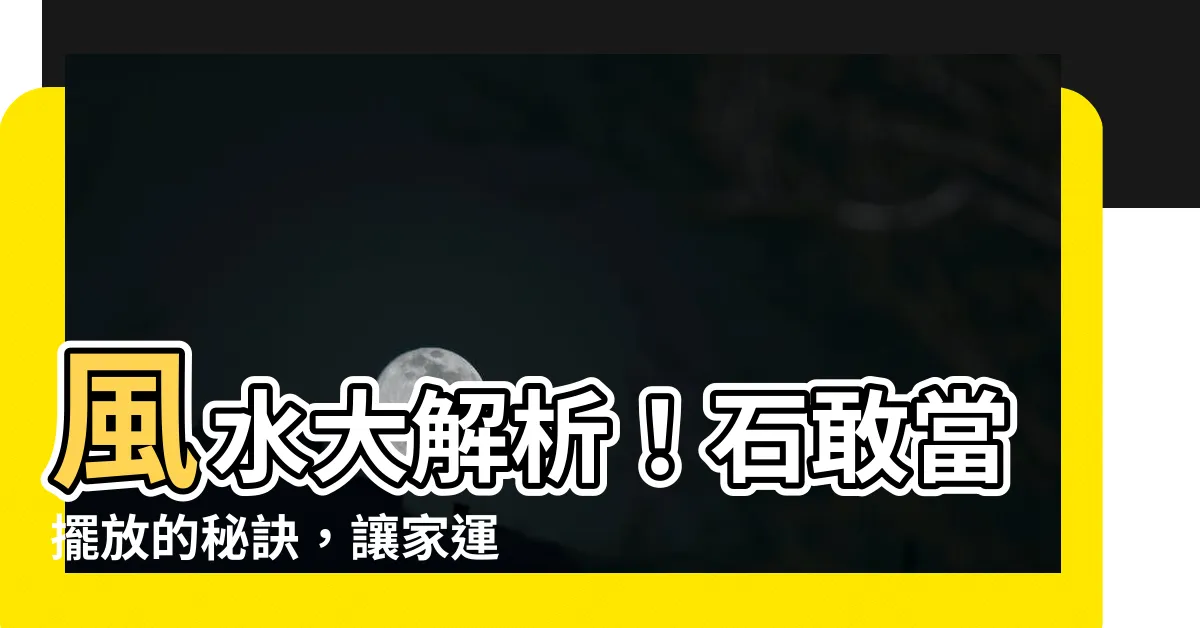 【石敢當擺放】風水大解析！石敢當擺放的秘訣，讓家運興旺保平安