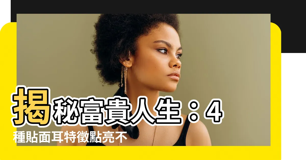 【貼面耳】揭秘富貴人生：4 種貼面耳特徵點亮不凡命運
