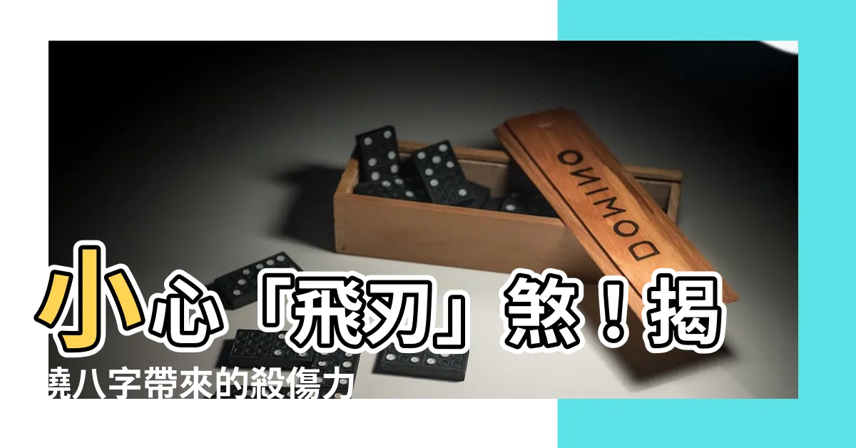 【飛刃 八字】小心「飛刃」煞！揭曉八字帶來的殺傷力與化解之道