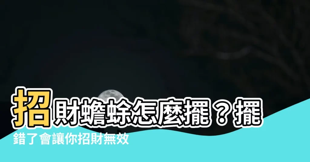 【招財蟾蜍怎麼擺】招財蟾蜍怎麼擺？擺錯了會讓你招財無效！
