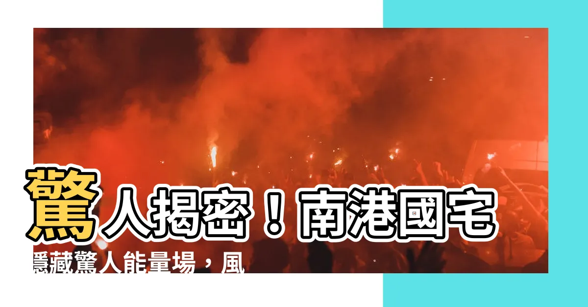 【南港國宅風水】驚人揭密！南港國宅隱藏驚人能量場，風水師大驚失色