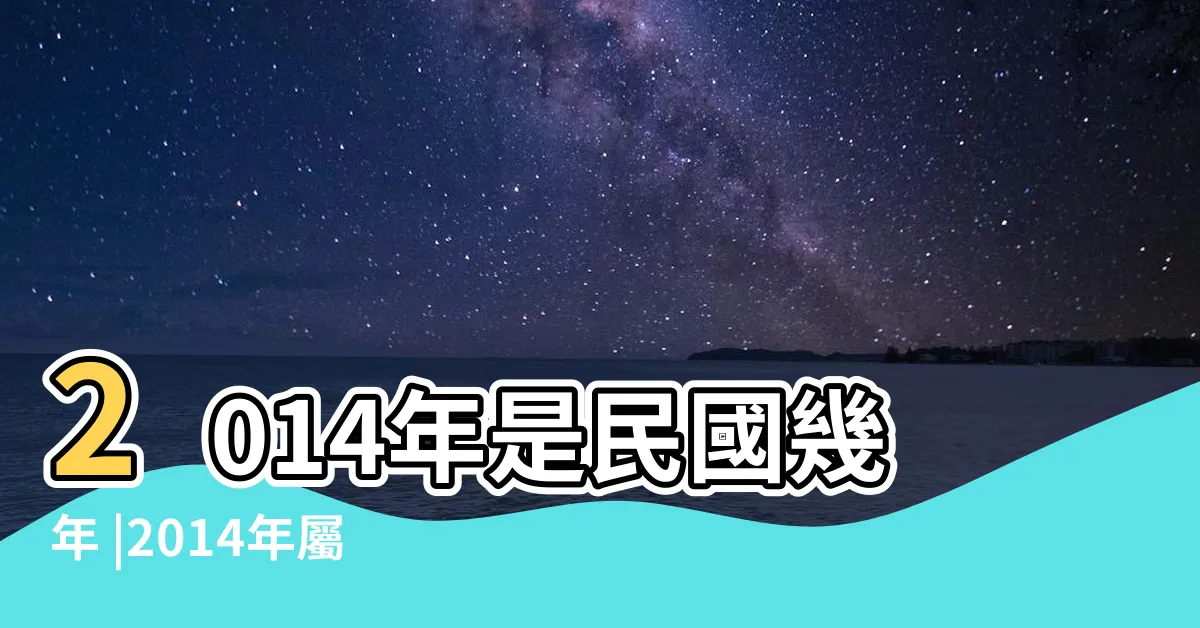 【2014年屬什麼】2014年是民國幾年 |2014年屬什麼生肖 |屬馬2014是什麼命 |
