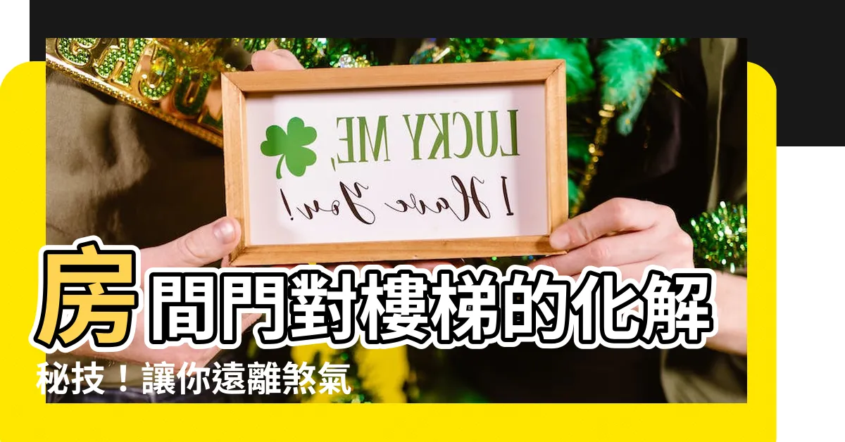 【房間門對樓梯化解】房間門對樓梯的化解秘技！讓你遠離煞氣、保住財運