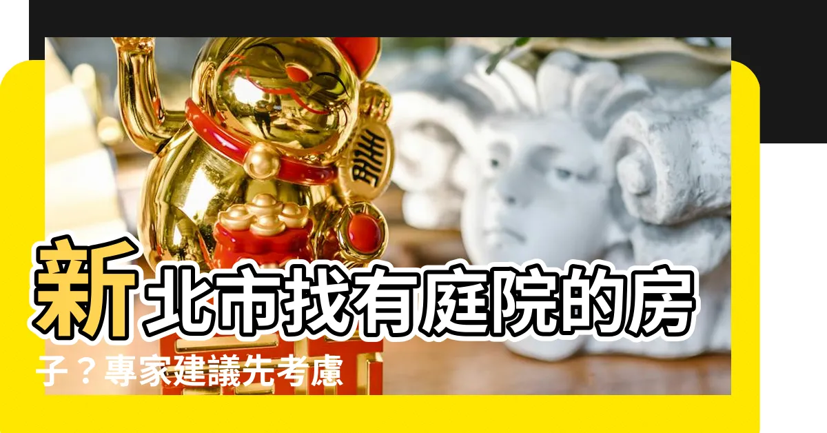【有庭院的房子】新北市找有庭院的房子？專家建議先考慮這個問題再出手