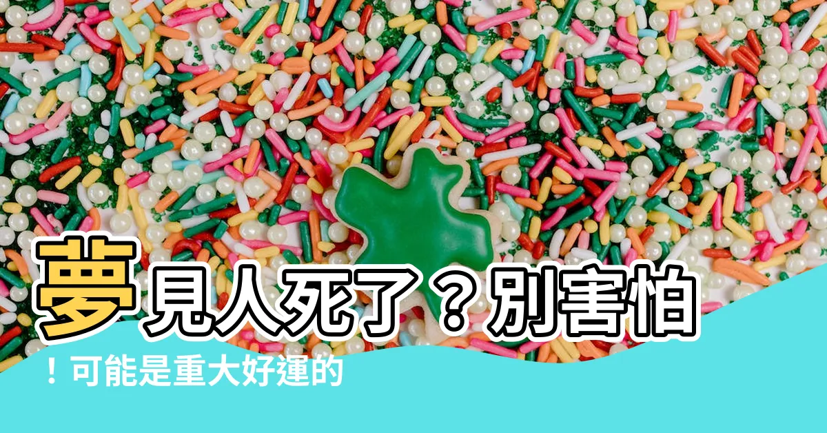【夢見人死】夢見人死了？別害怕！可能是重大好運的前兆！