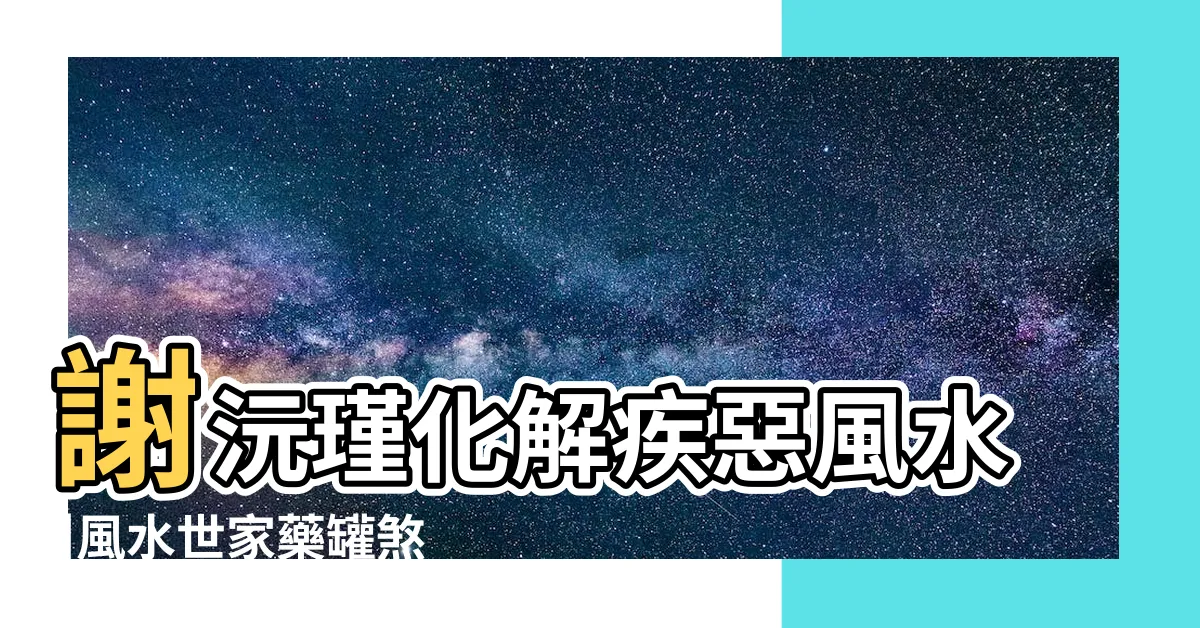 【藥罐煞破解】謝沅瑾化解疾惡風水 |風水世家藥罐煞 |藥罐煞圖片及化解簡單方法 |