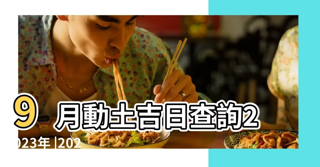 9月動土吉日查詢2023年 |2023年宜動土黃道吉日 |2024動土吉日 |【農曆九月動土日子】