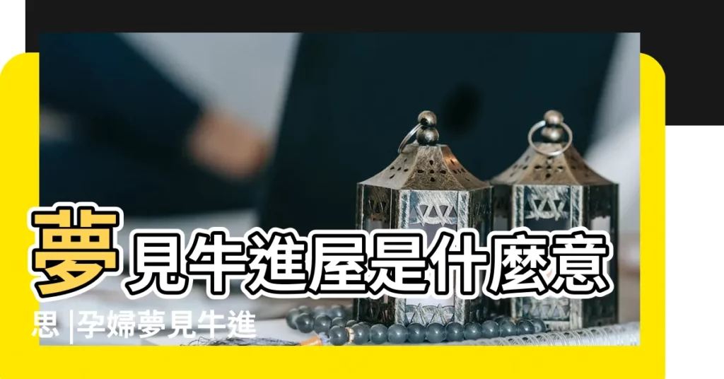 夢見牛進屋是什麼意思 |孕婦夢見牛進家解夢 |夢見牛進屋 |【孕婦夢到牛進屋好不好】