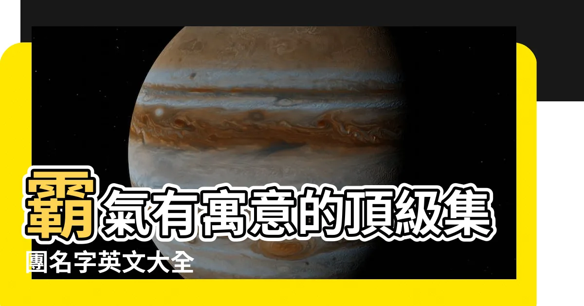 【集團名字英文】霸氣有寓意的頂級集團名字英文大全