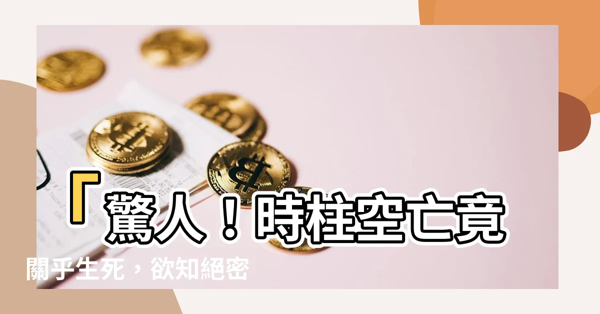 【時柱空亡短命】「驚人！時柱空亡竟關乎生死，欲知絕密破解一招，保命無虞！」