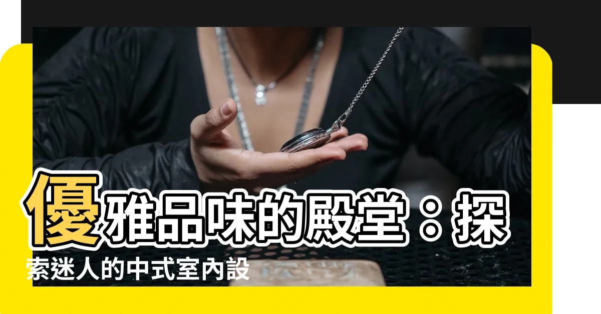 【中式室內設計】優雅品味的殿堂：探索迷人的中式室內設計世界