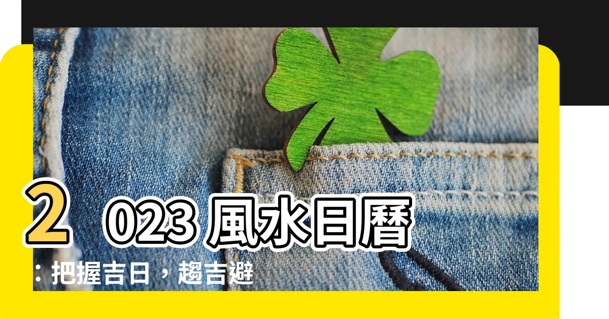 【風水日曆2023】2023 風水日曆:把握吉日,趨吉避兇,開啟美好生活