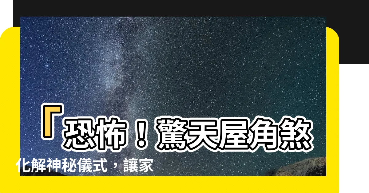 【屋角煞化解】「恐怖！驚天屋角煞化解神秘儀式，讓家人福報爆表！」