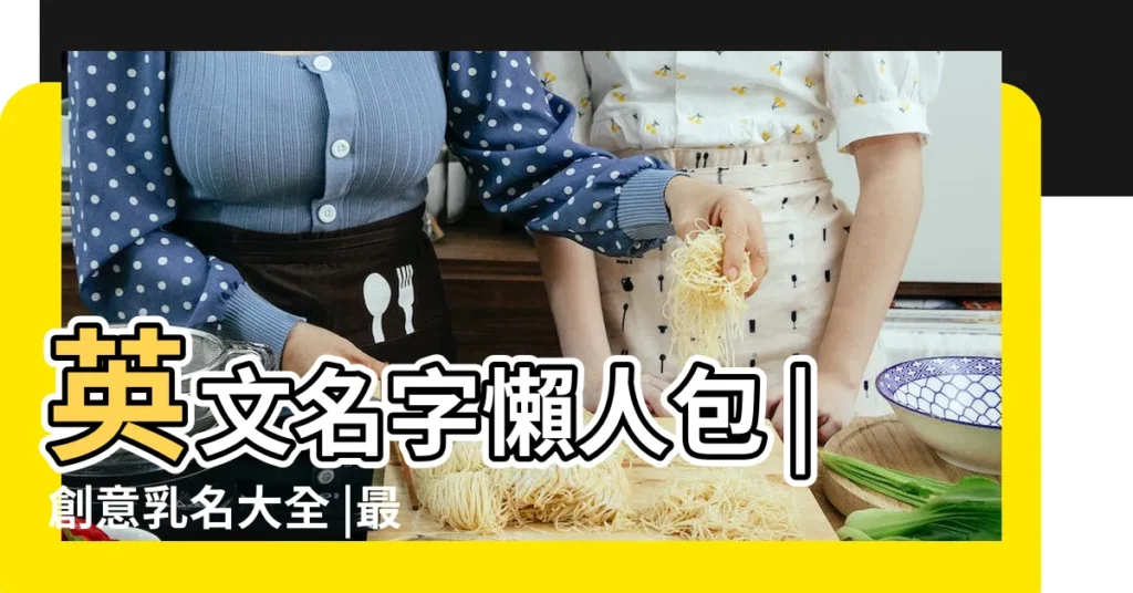 英文名字懶人包 |創意乳名大全 |最受歡迎的男女寶寶英文名TOP |【男包女寶的名字叫什麼名字好聽】